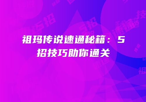 祖玛传说速通秘籍：5招技巧助你通关