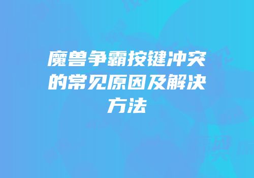 魔兽争霸按键冲突的常见原因及解决方法