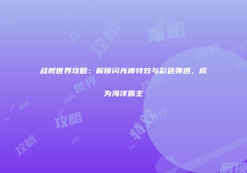 战舰世界攻略：解锁闪光棒特效与彩色弹道，成为海洋霸主
