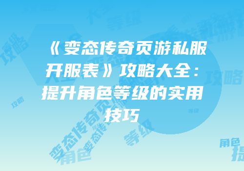 《变态传奇页游私服开服表》攻略大全：提升角色等级的实用技巧