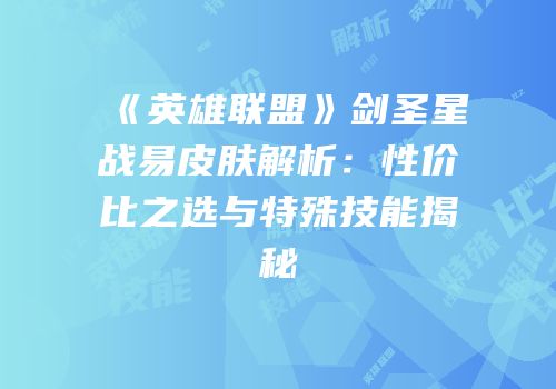 《英雄联盟》剑圣星战易皮肤解析：性价比之选与特殊技能揭秘