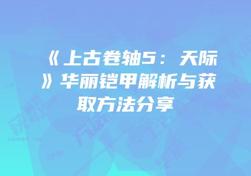 《上古卷轴5：天际》华丽铠甲解析与获取方法分享