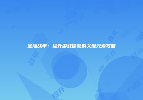 星际战甲：提升游戏体验的关键元素攻略
