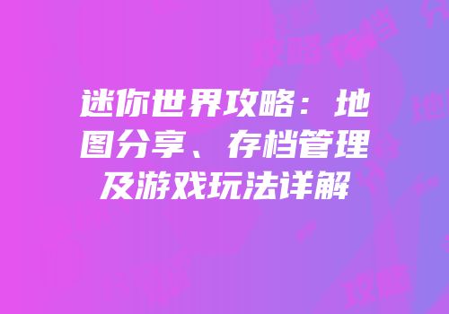 迷你世界攻略：地图分享、存档管理及游戏玩法详解