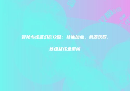 冒险岛怪盗幻影攻略：技能加点、武器获取、练级路线全解析