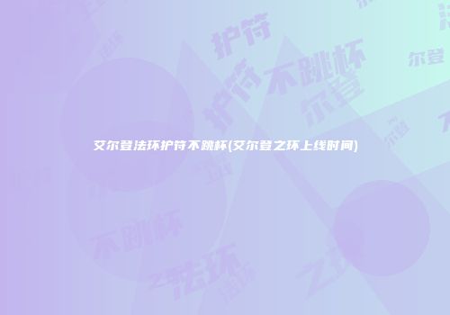 艾尔登法环护符不跳杯(艾尔登之环上线时间)