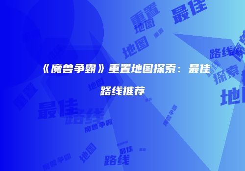 《魔兽争霸》重置地图探索：最佳路线推荐