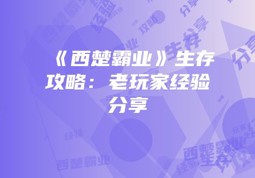 《西楚霸业》生存攻略：老玩家经验分享
