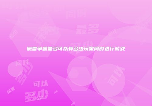 魔兽争霸最多可以有多少玩家同时进行游戏