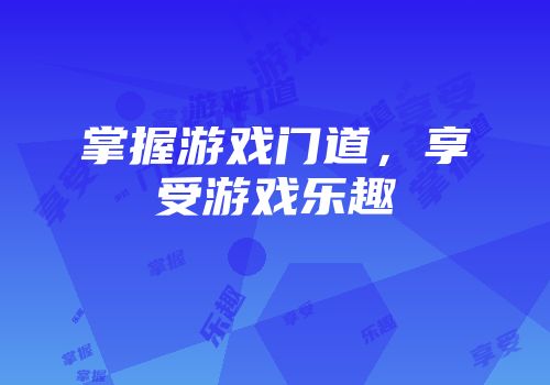 掌握游戏门道，享受游戏乐趣