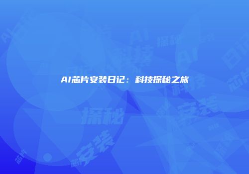 AI芯片安装日记：科技探秘之旅