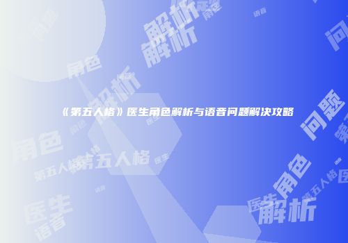 《第五人格》医生角色解析与语音问题解决攻略