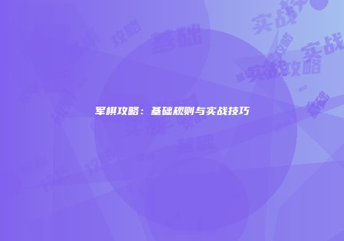 军棋攻略：基础规则与实战技巧