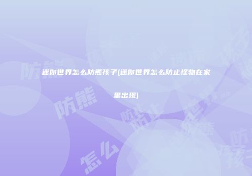迷你世界怎么防熊孩子(迷你世界怎么防止怪物在家里出现)
