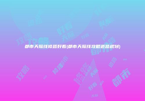 都市天际线修路好看(都市天际线攻略道路规划)