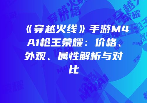 《穿越火线》手游M4A1枪王荣耀：价格、外观、属性解析与对比