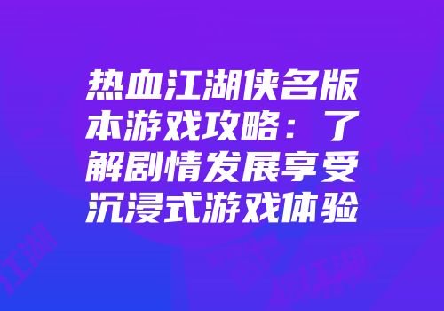 热血江湖侠名版本游戏攻略：了解剧情发展享受沉浸式游戏体验