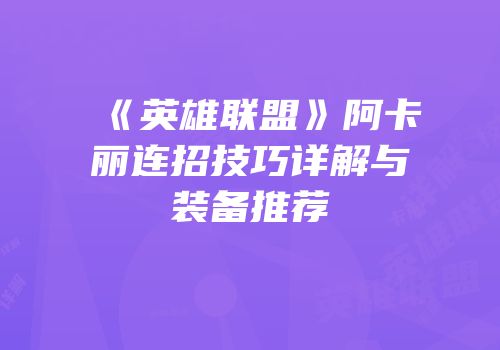 《英雄联盟》阿卡丽连招技巧详解与装备推荐