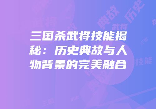 三国杀武将技能揭秘：历史典故与人物背景的完美融合