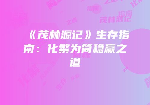 《茂林源记》生存指南：化繁为简稳赢之道