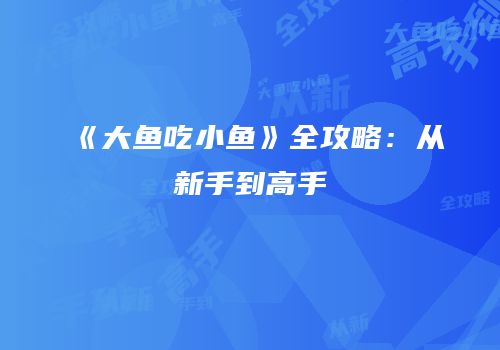 《大鱼吃小鱼》全攻略：从新手到高手