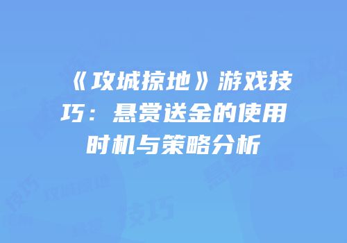 《攻城掠地》游戏技巧：悬赏送金的使用时机与策略分析