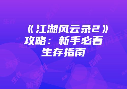 《江湖风云录2》攻略：新手必看生存指南
