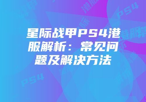 星际战甲PS4港服解析：常见问题及解决方法
