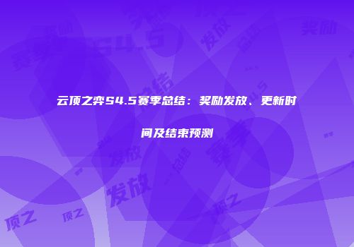 云顶之弈S4.5赛季总结：奖励发放、更新时间及结束预测
