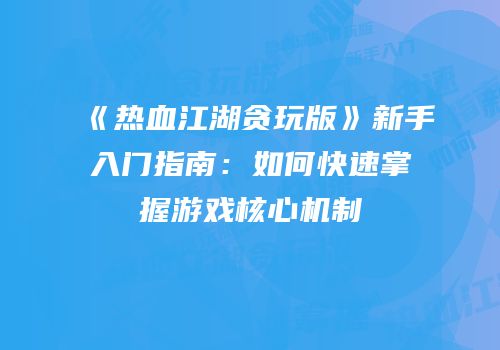 《热血江湖贪玩版》新手入门指南：如何快速掌握游戏核心机制