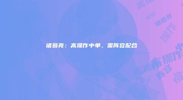 诸葛亮：高操作中单，需阵容配合