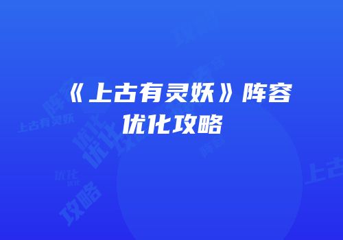 《上古有灵妖》阵容优化攻略