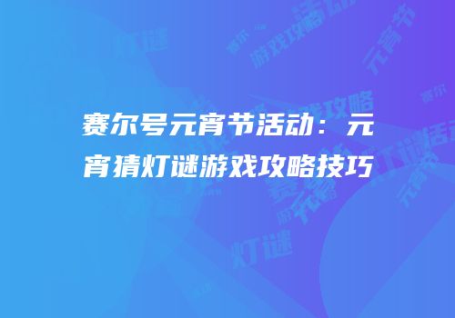 赛尔号元宵节活动：元宵猜灯谜游戏攻略技巧