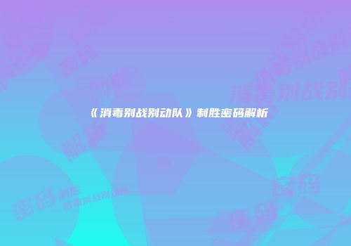 《消毒别战别动队》制胜密码解析