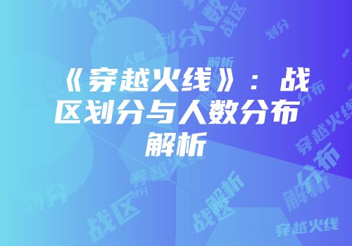 《穿越火线》：战区划分与人数分布解析