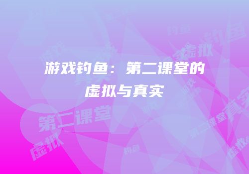 游戏钓鱼：第二课堂的虚拟与真实