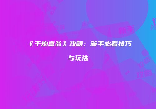 《千炮富翁》攻略：新手必看技巧与玩法