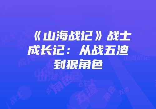 《山海战记》战士成长记：从战五渣到狠角色