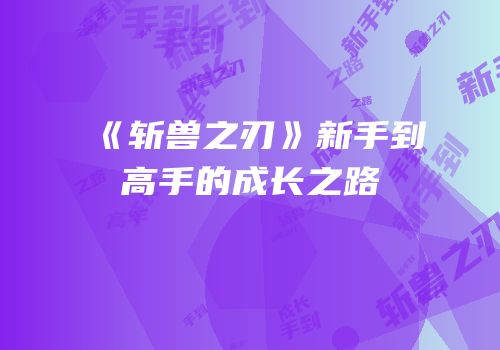 《斩兽之刃》新手到高手的成长之路