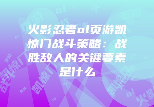 火影忍者ol页游凯惊门战斗策略：战胜敌人的关键要素是什么
