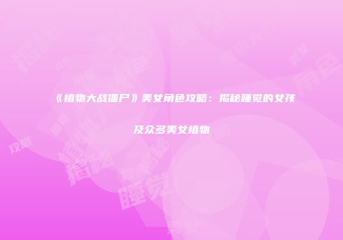 《植物大战僵尸》美女角色攻略：揭秘睡觉的女孩及众多美女植物