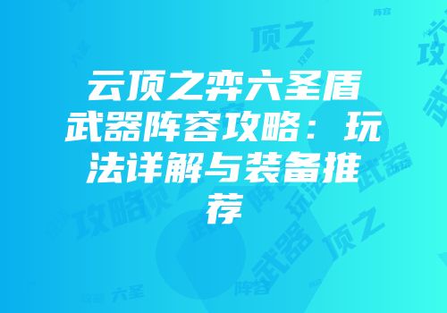 云顶之弈六圣盾武器阵容攻略：玩法详解与装备推荐