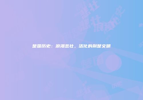 楚国历史：浪漫悲壮，活化的荆楚文明