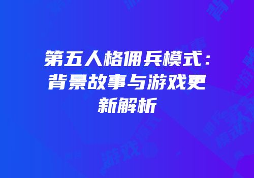 第五人格佣兵模式：背景故事与游戏更新解析