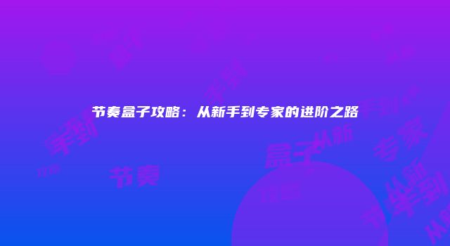 节奏盒子攻略：从新手到专家的进阶之路