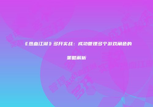 《热血江湖》多开实战：成功管理多个游戏角色的策略解析