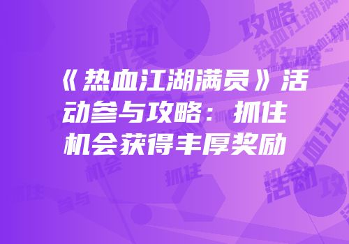 《热血江湖满员》活动参与攻略：抓住机会获得丰厚奖励