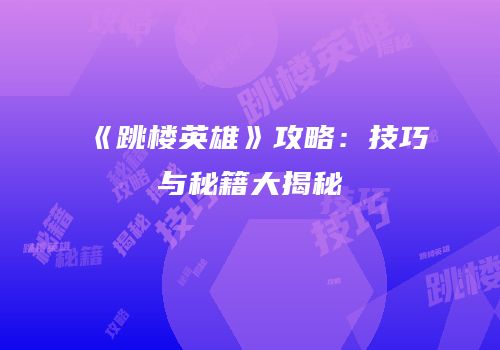 《跳楼英雄》攻略：技巧与秘籍大揭秘