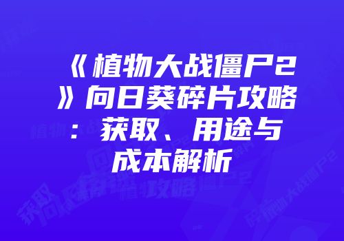 《植物大战僵尸2》向日葵碎片攻略：获取、用途与成本解析