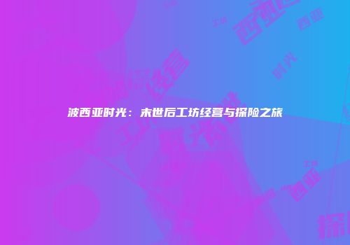 波西亚时光：末世后工坊经营与探险之旅